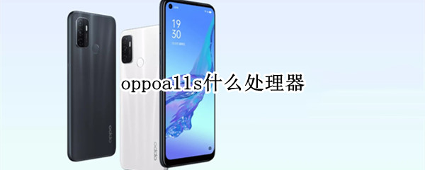 oppoa11s什么处理器（oppoA11s用的什么处理器）