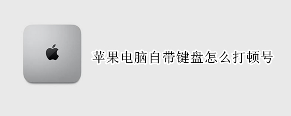 苹果电脑自带键盘怎么打顿号 苹果键盘如何打出顿号