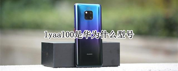 lyaal00是华为什么型号（华为型号LYA_TL00）
