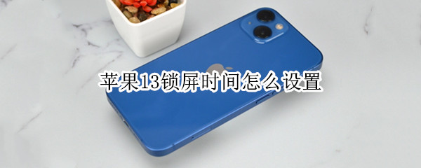 苹果13锁屏时间怎么设置（苹果13锁屏时间怎么设置颜色）