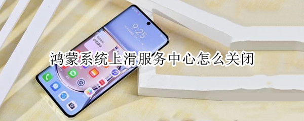 鸿蒙系统上滑服务中心怎么关闭（鸿蒙 关闭上滑）