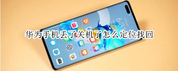 华为手机丢了关机了怎么定位找回（华为手机丢了关机了怎么定位找回位置）