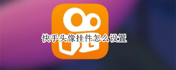 快手头像挂件怎么设置 快手头像挂件怎么设置自己头像