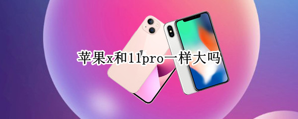 苹果x和11pro一样大吗 苹果X和11pro大小一样吗