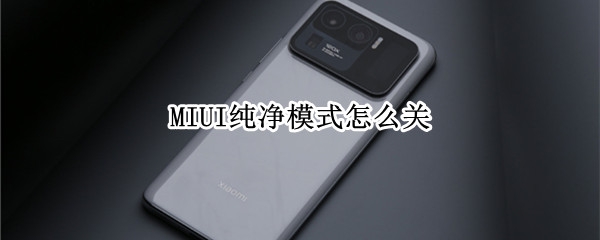MIUI纯净模式怎么关（miui纯净模式怎么关闭）