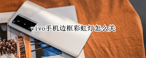 vivo手机边框彩虹灯怎么关（vivo手机边框彩虹灯怎么关?）