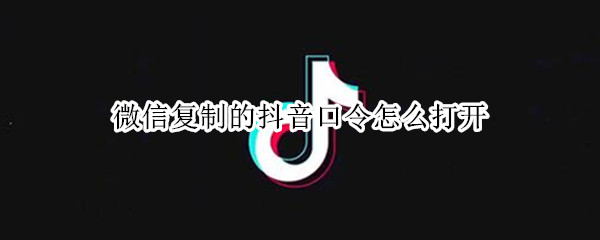 微信复制的抖音口令怎么打开（微信复制的抖音口令怎么打开苹果手机）
