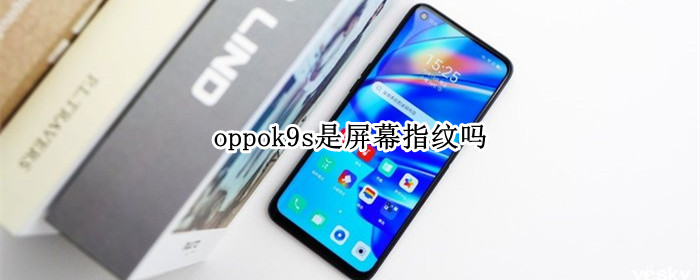 oppok9s是屏幕指纹吗（oppok9手机是屏幕指纹吗）