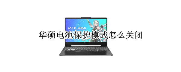 华硕电池保护模式怎么关闭 华硕电池保护模式怎么关闭win10