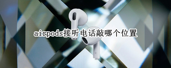 airpods接听电话敲哪个位置（airpods敲打哪个位置）