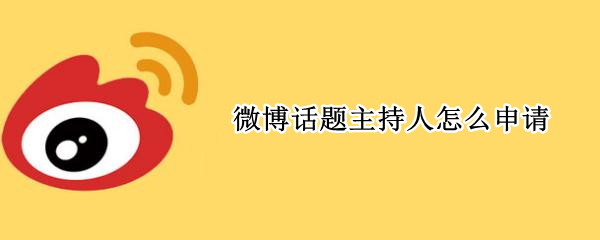 微博话题主持人怎么申请 微博话题主持人如何申请