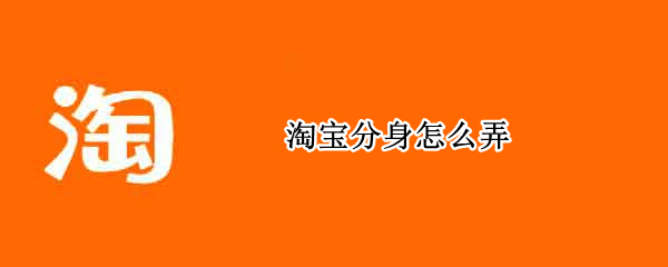 淘宝分身怎么弄 苹果手机淘宝分身怎么弄