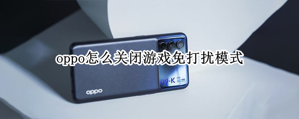 oppo怎么关闭游戏免打扰模式 oppo怎么关闭游戏免打扰模式