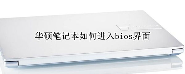 华硕笔记本如何进入bios界面（华硕笔记本如何进入bios设置界面）