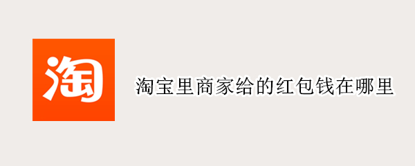 淘宝里商家给的红包钱在哪里（淘宝里的红包钱是在哪里）