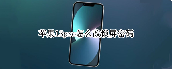 苹果13pro怎么改锁屏密码 苹果13pro怎么改锁屏密码设置