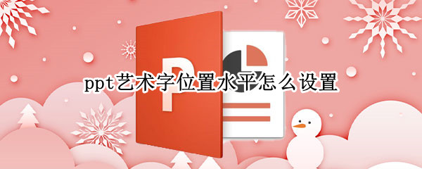 ppt艺术字位置水平怎么设置 ppt艺术字位置水平怎么设置颜色