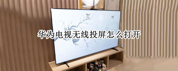 华为电视无线投屏怎么打开 华为电视无线投屏怎么打开设置
