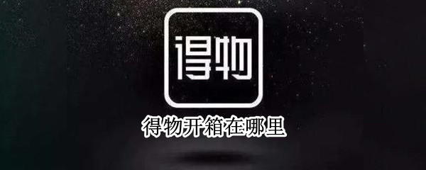 得物开箱在哪里（得物开箱页面在哪）
