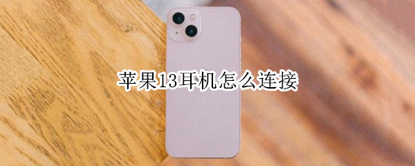 苹果13耳机怎么连接（苹果13耳机怎么连接有线）