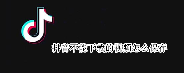 抖音不能下载的视频怎么保存（抖音不能下载的视频怎么保存到手机）