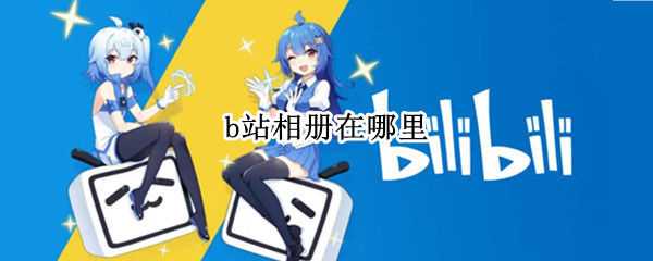 b站相册在哪里 b站相册在哪里打开