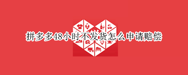 拼多多48小时不发货怎么申请赔偿（拼多多48小时不发货怎么申请赔偿金）