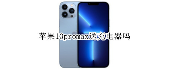 苹果13promax送充电器吗（苹果13pro max带充电器吗）