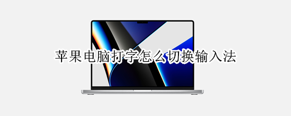 苹果电脑打字怎么切换输入法（苹果电脑打字怎么切换输入法快捷键）