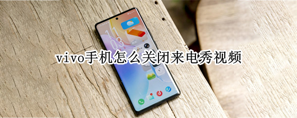vivo手机怎么关闭来电秀视频 vivo 手机如何关闭来电秀设置