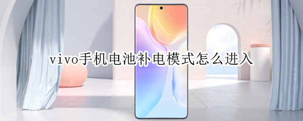 vivo手机电池补电模式怎么进入 vivo手机电池补电模式怎么进入