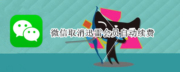 微信取消迅雷会员自动续费 微信取消迅雷会员自动续费怎么取消