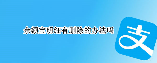 余额宝明细有删除的办法吗 余额宝明细有删除的办法吗
