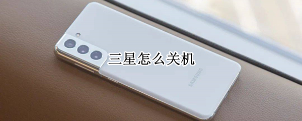 三星怎么关机（三星怎么关机按哪个键）