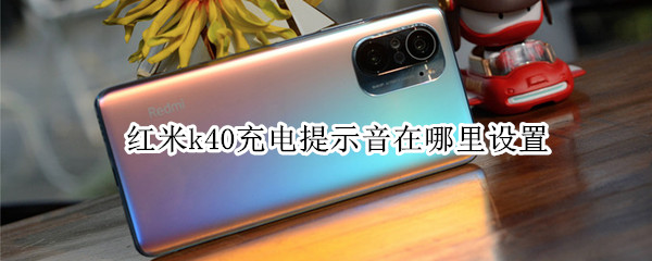 红米k40充电提示音在哪里设置 红米k40充电提示音怎么设置