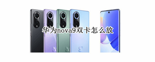 华为nova9双卡怎么放 华为nova9pro双卡