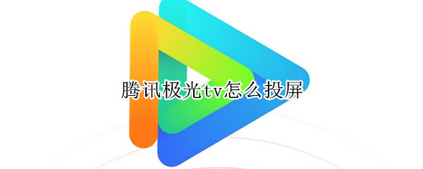 腾讯极光tv怎么投屏（腾讯极光tv怎么投屏1080）
