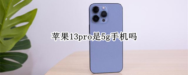 苹果13pro是5g手机吗（苹果13pro 5g）