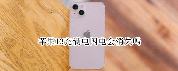 苹果13充满电闪电会消失吗（苹果13充满电闪电不消失）