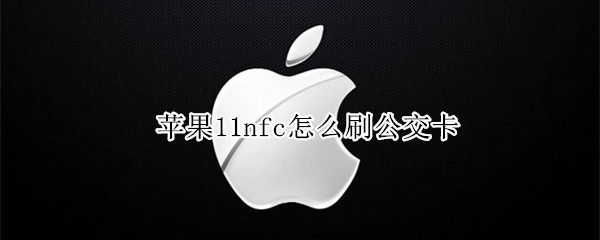 苹果11nfc怎么刷公交卡 苹果11nfc刷公交卡需要呼出卡片吗