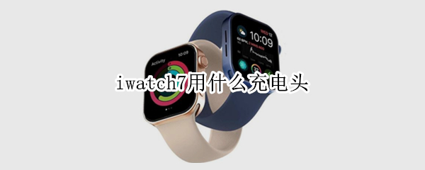 iwatch7用什么充电头 iwatch7 充电