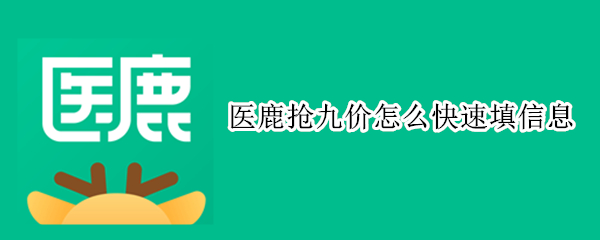 医鹿抢九价怎么快速填信息（医鹿预约九价技巧）