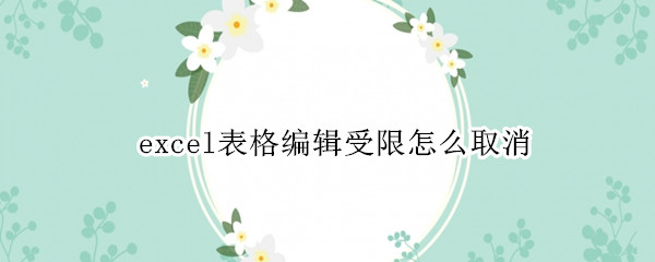 excel表格编辑受限怎么取消（excel表格如何取消编辑受限）