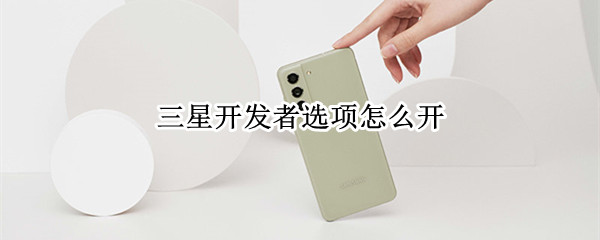 三星开发者选项怎么开 三星开发者选项怎么开启