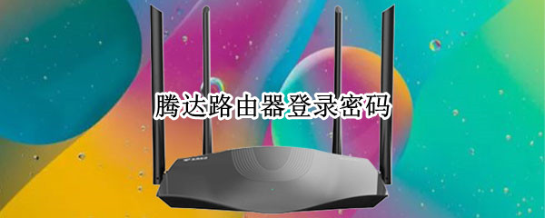 腾达路由器登录密码 腾达路由器登录密码忘记了怎么重新设置