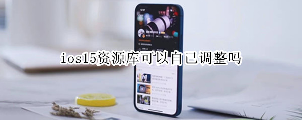 ios15资源库可以自己调整吗 ios15会不会取消资源库