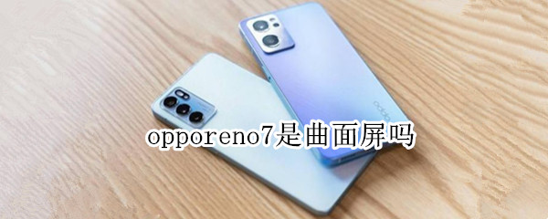 opporeno7是曲面屏吗（opporeno7是什么屏）