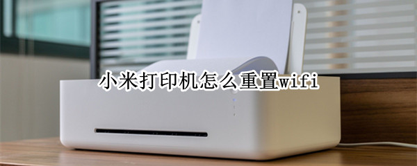 小米打印机怎么重置wifi 小米打印机怎么重置wi-fi