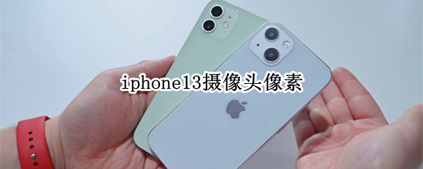 iphone13摄像头像素 iPhone13摄像头像素低