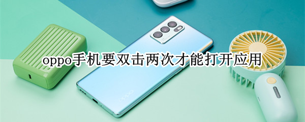 oppo手机要双击两次才能打开应用 oppo手机软件点击两次才能打开